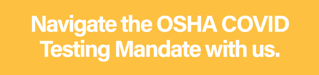 Navigate the OSHA COVID Testing Mandate with us.